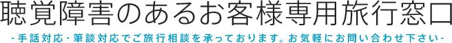 聴覚障害のあるお客様専用旅行窓口-手話対応・筆談対応でご旅行相談を承っております。お気軽にお問い合わせ下さい-