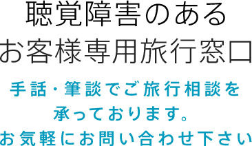 聴覚障害のあるお客様専用旅行窓口-手話対応・筆談対応でご旅行相談を承っております。お気軽にお問い合わせ下さい-