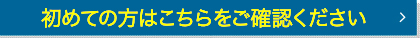 初めての方はこちらをご確認ください
