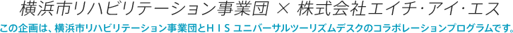 横浜市リハビリテーション事業団×株式会社エイチ・アイ・エス この企画は、横浜市リハビリテーション事業団とHISユニバーサルツーリズムデスクのコラボレーションプログラムです。